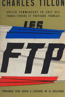 Les F.T.P. - Témoignage pour servir à l'histoire de la Résistance