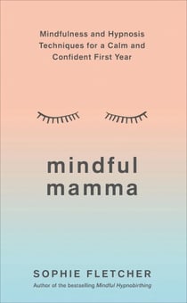 Mindful Mamma - Mindfulness and Hypnosis Techniques for a Calm and Confident First Year