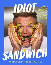 Idiot Sandwich - 100+ Recipes to Elevate Your Sandwich Game