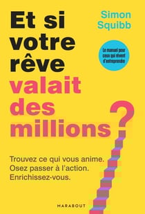 Et si votre rêve valait des millions ? - Trouvez ce qui vous anime. Osez passer à l'action. Enrichissez-vous.