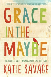 Grace in the Maybe - Instructions on Not Knowing Everything About God
