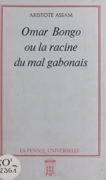 Omar Bongo - Ou La racine du mal gabonais
