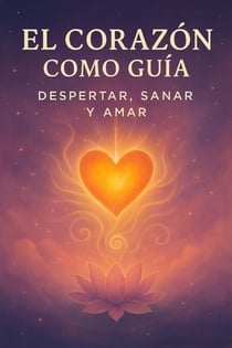 El Corazón Como guía: Despertar, Sanar y Amar