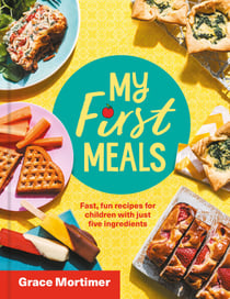 My First Meals - Fast and fun recipes for children with just five ingredients