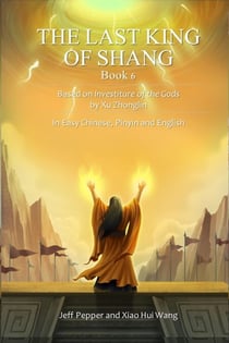 The Last King of Shang, Book 6: Based on Investiture of the Gods by Xu Zhonglin, In Easy Chinese, Pinyin and English - The Last King of Shang, #6
