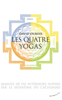 Les Quatre yogas - Manuel de vie intérieure inspiré par le shivaïsme du Cachemire