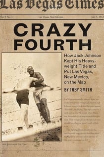 Crazy Fourth - How Jack Johnson Kept His Heavyweight Title and Put Las Vegas, New Mexico, on the Map