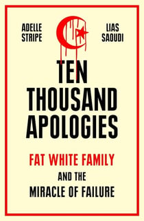 Ten Thousand Apologies - Fat White Family and the Miracle of Failure: A Sunday Times Bestseller and Rough Trade Book of the Year