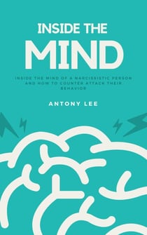 Inside the Mind of a Narcissistic Person and How to Counter Attack Their Behavior: Everything You Need to Know About Narcissistic Persons