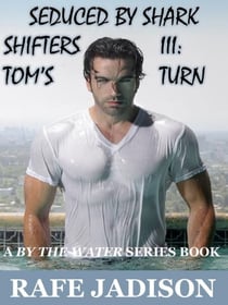 Seduced by Shark Shifters III:  Tom's Turn - By the Water, #3