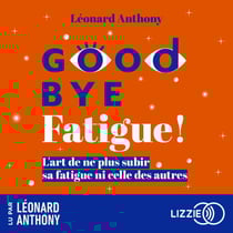 Goodbye fatigue ! - L'art de ne plus subir sa fatigue ni celle des autres