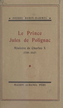 Le prince Jules de Polignac, ministre de Charles X - Sa vie de 1829 à 1847