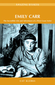 Emily Carr - The Incredible Life and Adventures of a West Coast Artist