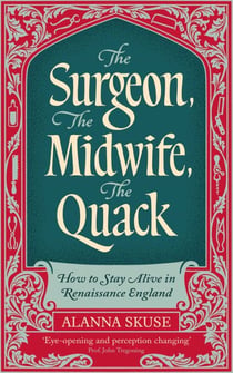 The Surgeon, The Midwife, The Quack - How to Stay Alive in Renaissance England