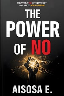 The Power of No - How to Say No Without Guilt and Yes to God’s Purpose - The Boundaries Series, #1