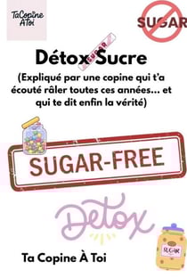 Détox Sucre (Expliqué par une copine qui t’a écouté râler toutes ces années… et qui te dit enfin la vérité.) - Collection “Expliqué par une copine”, #1