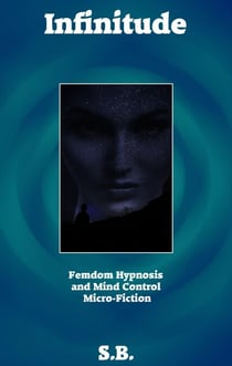 Infinitude - Femdom Hypnosis and Mind Control Micro-Fiction, #7