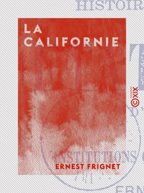 La Californie - Histoire des progrès de l'un des États unis d'Amérique et des institutions qui font sa prospérité