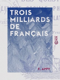 Trois Milliards de Français - La solution des questions politique, sociale, philanthropique et de population - La solution des questions politique, sociale, philanthropique et de population
