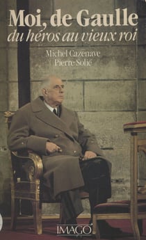 Moi, de Gaulle : du héros au vieux roi