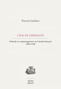 L'âge de l'irréalité - Solitude et empaysagement au Canada français 1860-1930