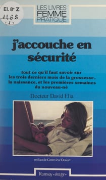 J'accouche en sécurité - Tout ce qu'il faut savoir sur les trois derniers mois de la grossesse, la naissance et les premières semaines du nouveau-né
