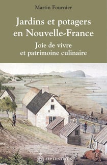 Jardins et potagers en Nouvelle-France - Joie de vivre et patrimoine culinaire