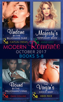 Modern Romance Collection: October 2017 5 – 8 - Undone by the Billionaire Duke / His Majesty's Temporary Bride (The Princess Seductions) / Bound by the Millionaire's Ring (The Sauveterre Siblings) / The Virgin's Shock Baby (One Night With Consequences)