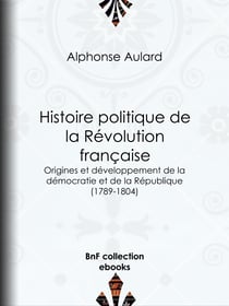 Histoire politique de la Révolution française - Origines et développement de la démocratie et de la République (1789-1804)
