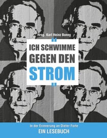 Ich schwimme gegen den Strom - In der Erinnerung an Dieter Forte. Ein Lesebuch