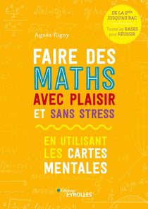 Faire des maths avec plaisir et sans stress - En utilisant les cartes mentales - De la 2nde jusqu'au bac, toutes les bases pour réussir