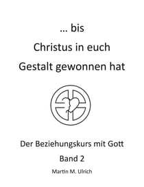 ... bis Christus in euch Gestalt gewonnen hat - Der Beziehungskurs mit Gott Band 2