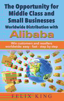 The Opportunity for Middle Class and Small Businesses: Worldwide Distribution with Alibaba - Win customers and resellers worldwide: easy - fast - step by step