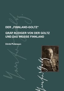 Der Finnland-Goltz - Graf Rüdiger von der Goltz und das weiße Finnland