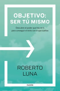 Objetivo: ser tú mismo - Descubre el poder que hay en ti para conseguir el éxito con el que sueñas