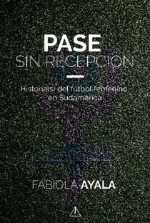 Pase sin recepción - Historia(s) del fútbol femenino en sudamérica