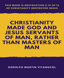 Christianity Made God and Jesus Servants of Man, Rather than Masters of Man - This book is Destruction # 10 of 12 Of  Christianity Destroyed Jesus