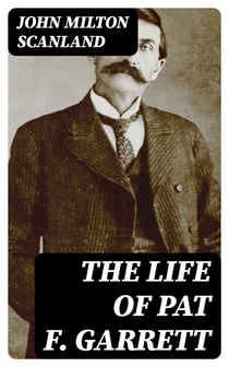 The Life of Pat F. Garrett - The Taming of the Border Outlaw
