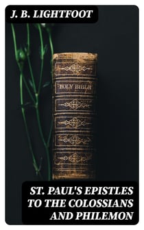 St. Paul's Epistles to the Colossians and Philemon - A revised text with introductions, notes and dissertations