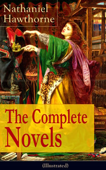 The Complete Novels of Nathaniel Hawthorne (Illustrated) - Fanshawe, The Scarlet Letter with its Adaptation, The House of the Seven Gables, The Blithedale Romance, The Marble Faun, The Dolliver Romance, Septimius Felton, Grimshawe's Secret and Biography