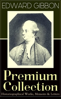 EDWARD GIBBON Premium Collection: Historiographical Works, Memoirs & Letters - Including "The History of the Decline and Fall of the Roman Empire