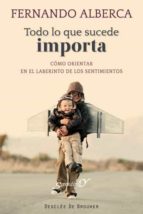 Todo lo que sucede importa - Cómo orientar en el laberinto de los sentimientos