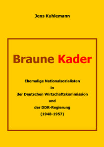 Braune Kader - Ehemalige Nationalsozialisten in der Deutschen Wirtschaftskommission und der DDR-Regierung (1948 – 1957)