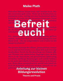Befreit euch! - Anleitung zur kleinen Bildungsrevolution. Theorie und Praxis.