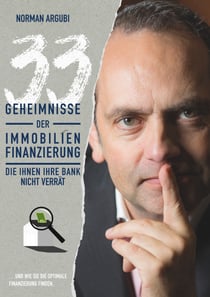 33 Geheimnisse der Immobilienfinanzierung, die Ihnen Ihre Bank nicht verrät - … und wie Sie die optimale Finanzierung finden.
