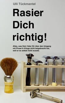 Rasier Dich richtig! - Alles, was Dein Vater Dir über den Umgang mit Pinsel & Klinge nicht beigebracht hat, weil er es selbst nicht wusste.