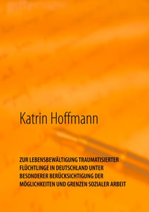 ZUR LEBENSBEWÄLTIGUNG TRAUMATISIERTER  FLÜCHTLINGE IN DEUTSCHLAND  UNTER  BESONDERER BERÜCKSICHTIGUNG DER  MÖGLICHKEITEN UND GRENZEN SOZIALER ARBEIT - Unter besonderer Berücksichtigung der Möglichkeiten und Grenzen Sozialer Arbeit