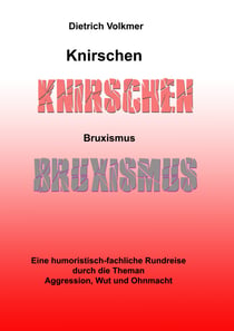 Knirschen Bruxismus - Eine humoristisch-fachliche Rundreise durch die Themen Aggression, Wut und Ohnmacht