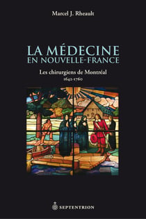 La Médecine en Nouvelle-France - Les chirurgiens de Montréal, 1642-1760