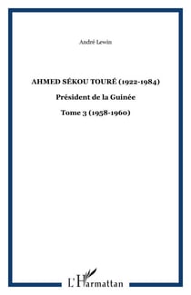 Ahmed Sékou Touré (1922-1984) - Président de la Guinée - Tome 3 (1958-1960)
